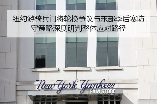 纽约游骑兵门将轮换争议与东部季后赛防守策略深度研判整体应对路径