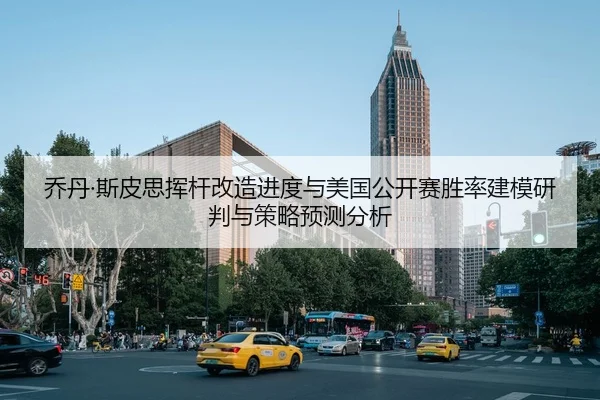乔丹·斯皮思挥杆改造进度与美国公开赛胜率建模研判与策略预测分析 | PG